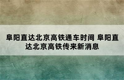 阜阳直达北京高铁通车时间 阜阳直达北京高铁传来新消息